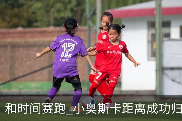 和时间赛跑 小奥斯卡距离成功归化仅一步之遥